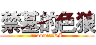 禁基的色狼 (mianmianSB)