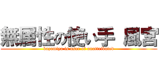無属性の使い手 風宮 (kazamiya is user of unattribnted)