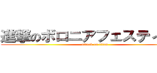 進撃のボロニアフェスティバル (attack on titan)