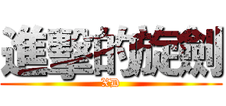 進擊的旋劍 (XD)