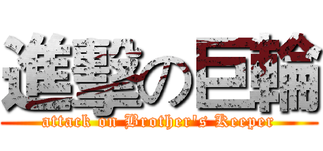 進擊の巨輪 (attack on Brother's Keeper)