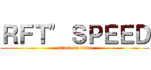 ＲＦＴ\" ＳＰＥＥＤ (attack on titan)