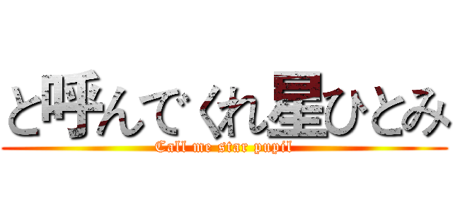 と呼んでくれ星ひとみ (Call me star pupil)