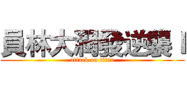 員林大潤發逆襲Ｉ (attack on titan)