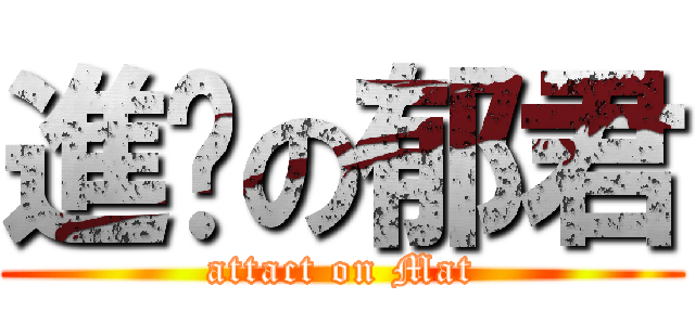 進擊の郁君 (attact on Mat)