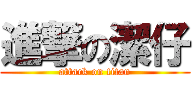進撃の潔仔 (attack on titan)