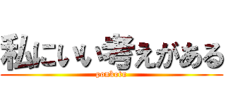 私にいい考えがある (ponkotu)