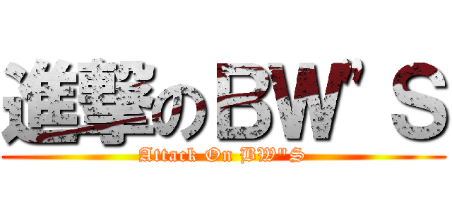 進撃のＢＷ\"Ｓ (Attack On BW\"S)