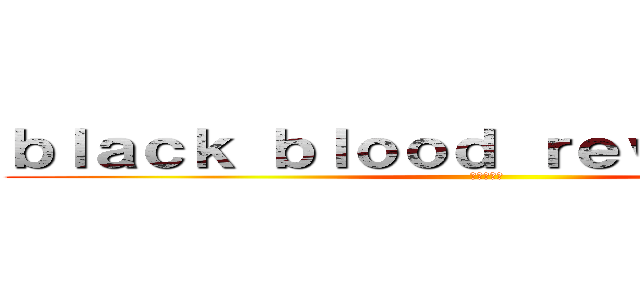 ｂｌａｃｋ ｂｌｏｏｄ ｒｅｖｏｌｕｔｉｏｎ (黒血球革命)