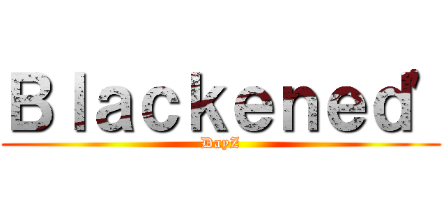 Ｂｌａｃｋｅｎｅｄ\' (DayZ)