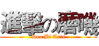 進擊の磨嘰 (Dou Bi Axis)