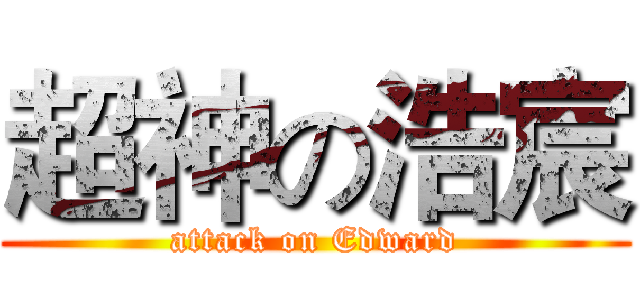 超神の浩宸 (attack on Edward)