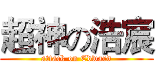 超神の浩宸 (attack on Edward)