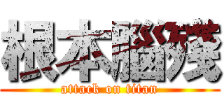 根本腦殘 (attack on titan)