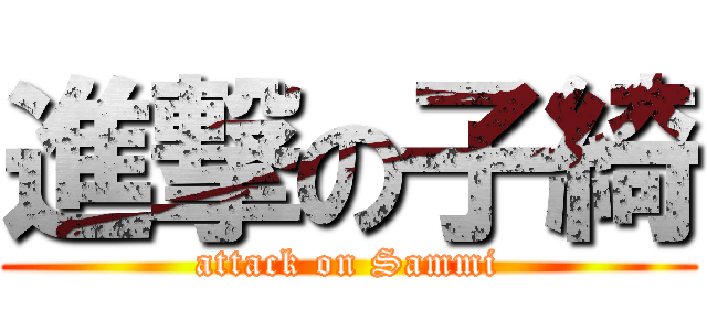 進撃の子綺 (attack on Sammi)