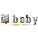 谭 ｂａｂｙ ()