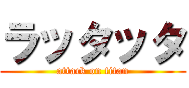 ラッタッタ (attack on titan)