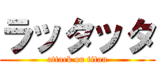 ラッタッタ (attack on titan)