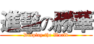 進擊の勝華 (Display the World)