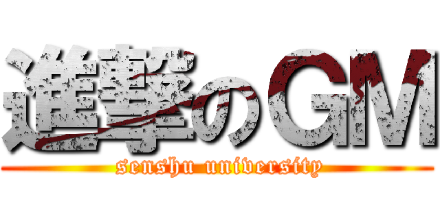 進撃のＧＭ ( senshu university)