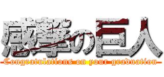 感撃の巨人 (Congratulations on your graduation)