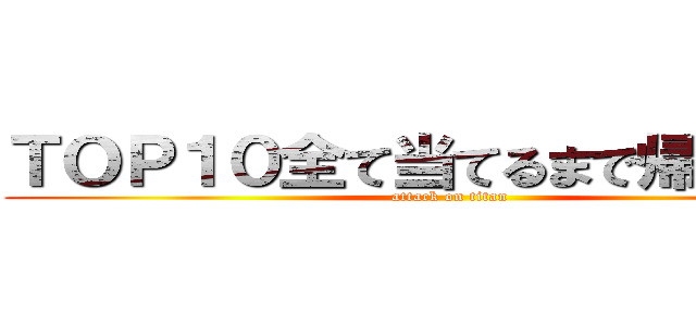 ＴＯＰ１０全て当てるまで帰れま１０ (attack on titan)