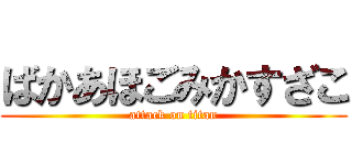 ばかあほごみかすざこ (attack on titan)