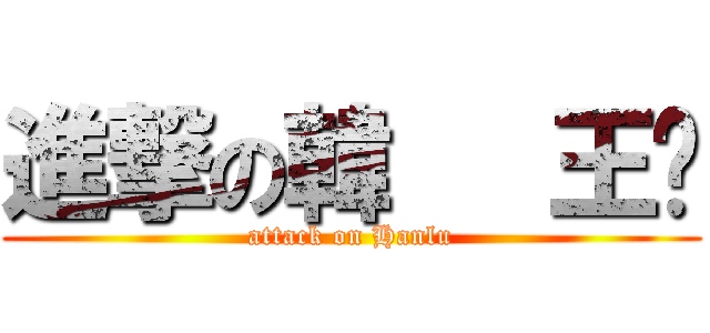 進撃の韓   王璐 (attack on Hanlu)