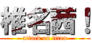 椎名茜！ (attack on titan)