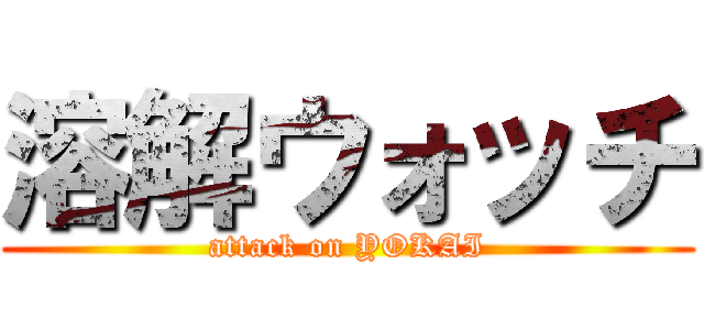溶解ウォッチ (attack on YOKAI)