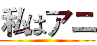 私はアニ ()