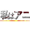 私はアニ ()