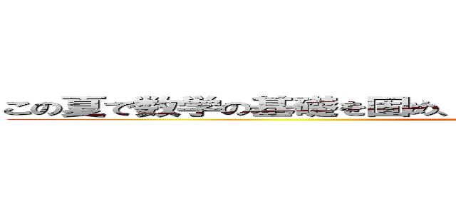 この夏で数学の基礎を固め、 ８月の模試で周りに差をつけろ！！！ (toshin HS shibuya)