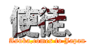 使徒、 (Asuka,comes to Japan)