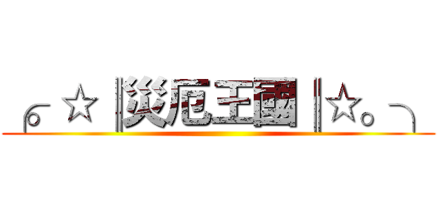 ╭。☆║災厄王國║☆。╮ ()