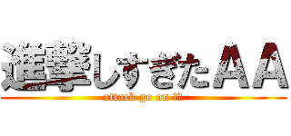 進撃しすぎたＡＡ (attack go on ＡＡ)