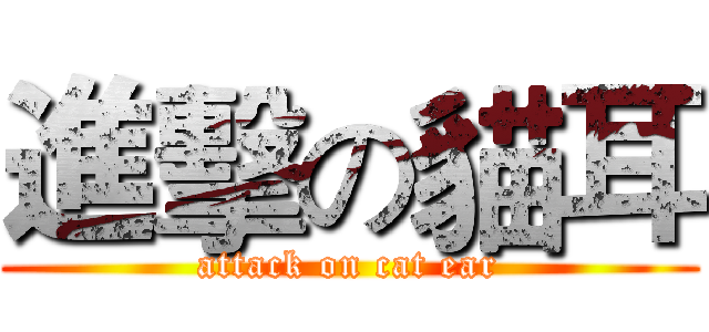 進擊の貓耳 (attack on cat ear)