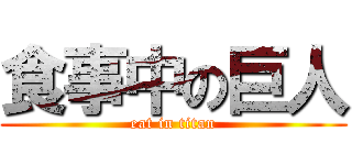 食事中の巨人 (eat in titan)