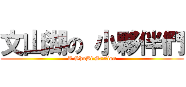 文山湖の 小夥伴們 (A ShaBi Station)