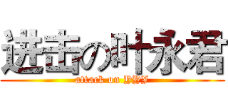 进击の叶永君 (attack on YYJ)
