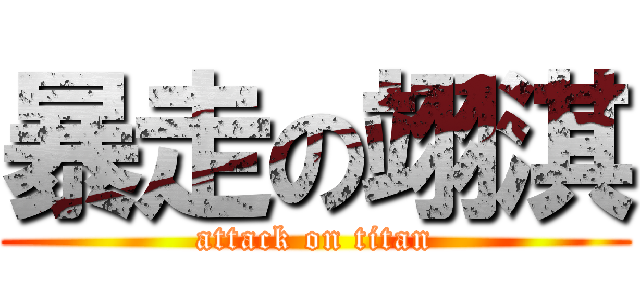 暴走の翊淇 (attack on titan)