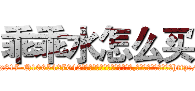 乖乖水怎么买 (乖乖水怎么买【电-151x68344x817-Q1065427042元吉药业】我们做的是长期生意,靠的是老客户长期支持http://sngk.net/0ggc4h

参考消息网我们做的是长期生意,靠的是老客户长期支持也许我们早该意识到，就连鲍勃·霍斯金斯（金球奖戏剧类电影男主角 
)