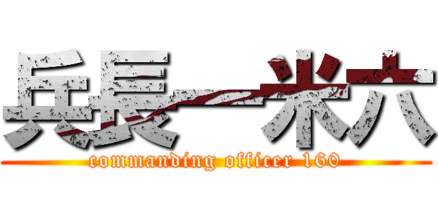 兵長一米六 (commanding officer 160)
