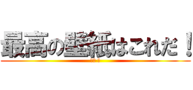 最高の壁紙はこれだ！ (小林 海)