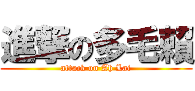 進撃の多毛賴 (attack on Ah Lai)