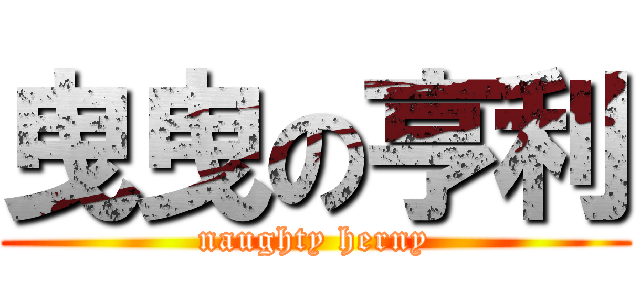 曳曳の亨利 (naughty herny)