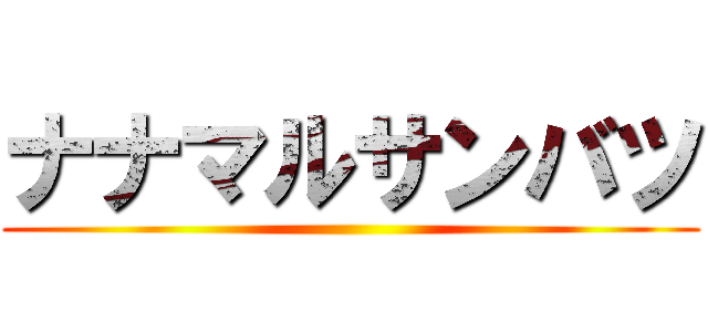 ナナマルサンバツ ()