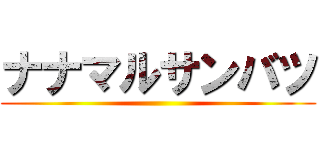 ナナマルサンバツ ()