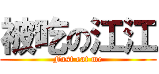 被吃の江江 (Fast eat me)