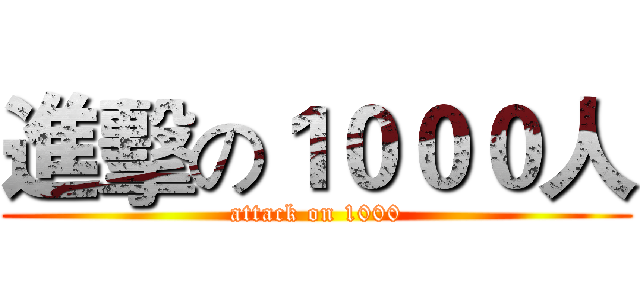 進擊の１０００人 (attack on 1000)